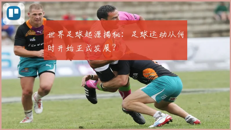 世界足球起源揭秘：足球运动从何时开始正式发展？