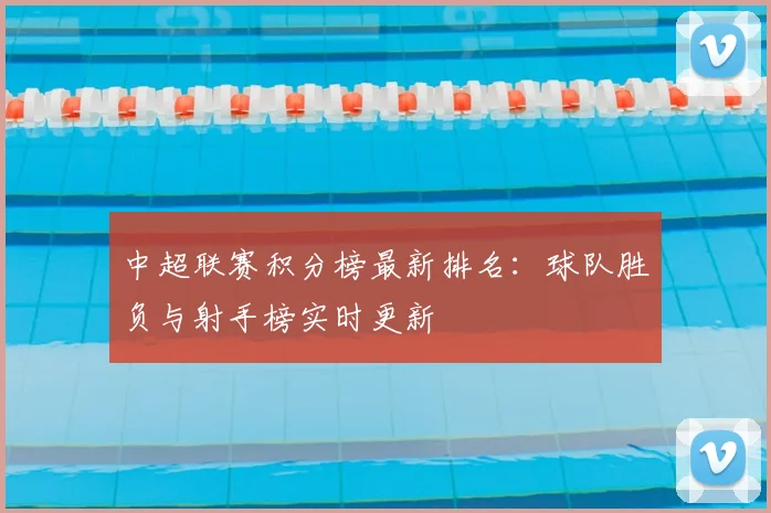 中超联赛积分榜最新排名:球队胜负与射手榜实时更新