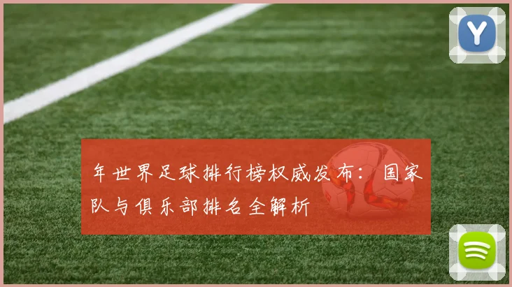 年世界足球排行榜权威发布:国家队与俱乐部排名全解析