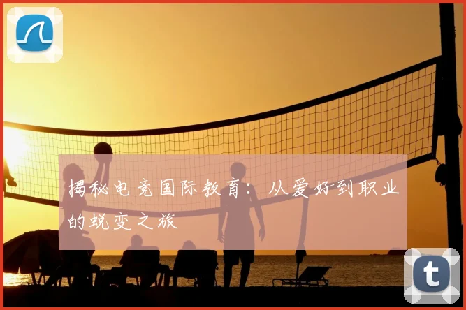 揭秘电竞国际教育：从爱好到职业的蜕变之旅