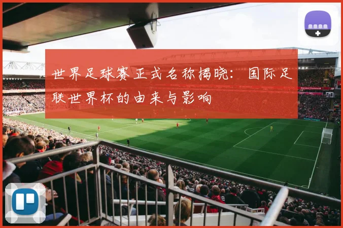 世界足球赛正式名称揭晓：国际足联世界杯的由来与影响