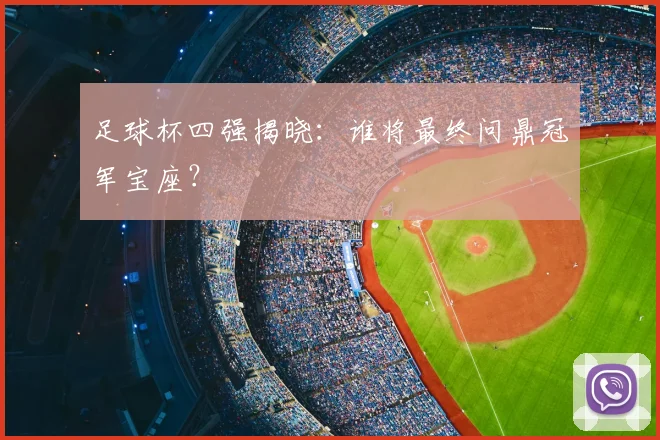 足球杯四强揭晓：谁将最终问鼎冠军宝座？