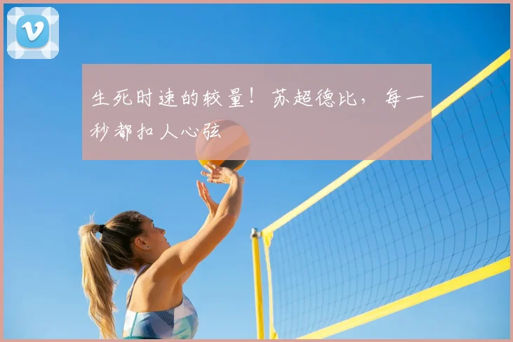 生死时速的较量！苏超德比，每一秒都扣人心弦