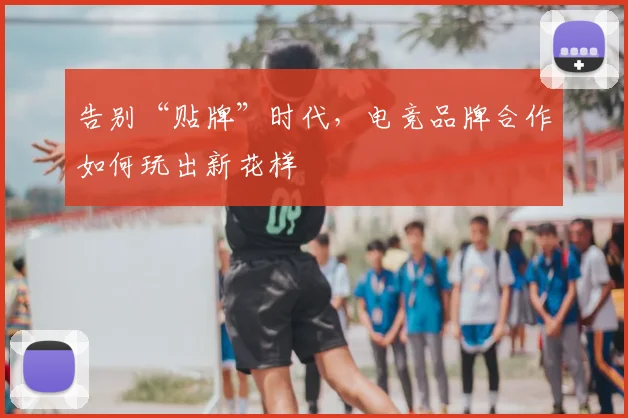 告别“贴牌”时代,电竞品牌合作如何玩出新花样